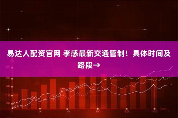 易达人配资官网 孝感最新交通管制！具体时间及路段→