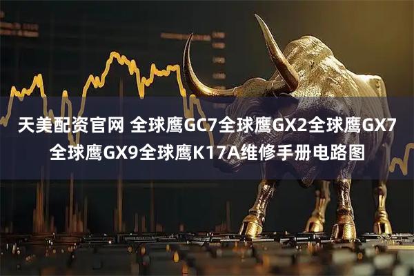天美配资官网 全球鹰GC7全球鹰GX2全球鹰GX7全球鹰GX9全球鹰K17A维修手册电路图