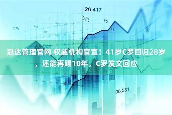 冠达管理官网 权威机构官宣！41岁C罗回归28岁，还能再踢10年，C罗发文回应