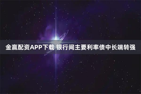 金赢配资APP下载 银行间主要利率债中长端转强