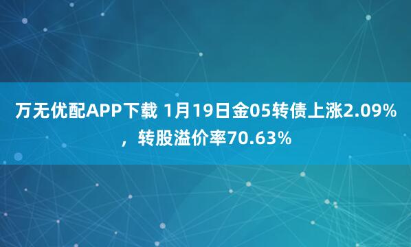 万无优配APP下载 1月19日金05转债上涨2.09%，转股溢价率70.63%