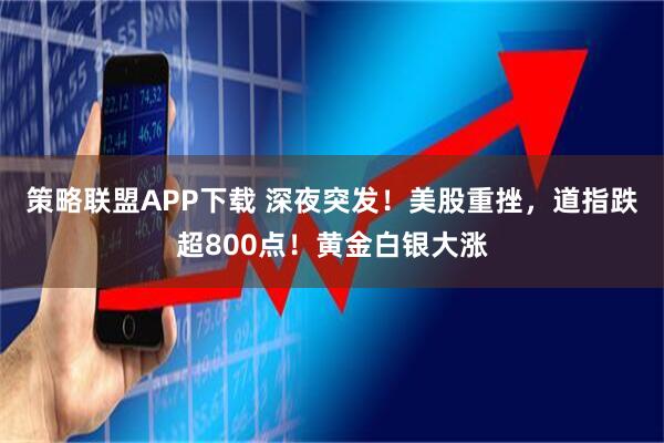 策略联盟APP下载 深夜突发！美股重挫，道指跌超800点！黄金白银大涨