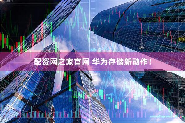 配资网之家官网 华为存储新动作！