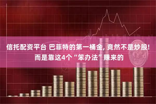 信托配资平台 巴菲特的第一桶金, 竟然不是炒股! 而是靠这4个“笨办法”赚来的