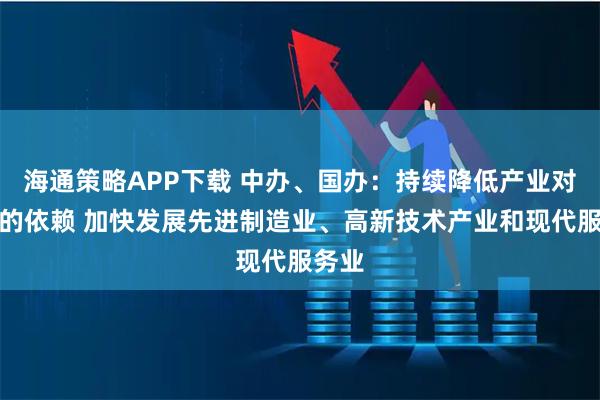 海通策略APP下载 中办、国办:持续降低产业对能源的依赖 加快发展先进制造业、高新技术产业和现代服务业